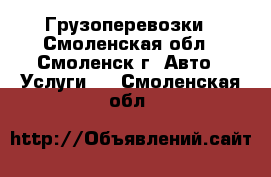 Грузоперевозки - Смоленская обл., Смоленск г. Авто » Услуги   . Смоленская обл.